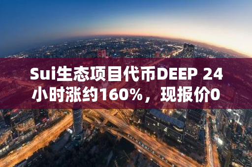 Sui生态项目代币DEEP 24小时涨约160%，现报价0.0343美元