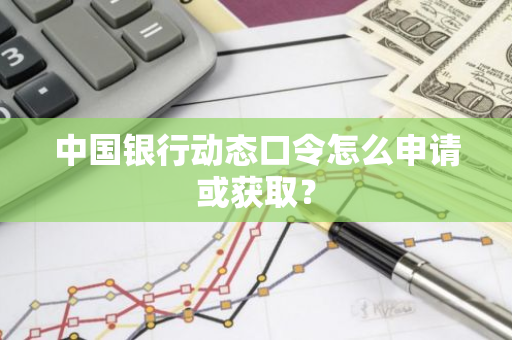 中国银行动态口令怎么申请或获取？