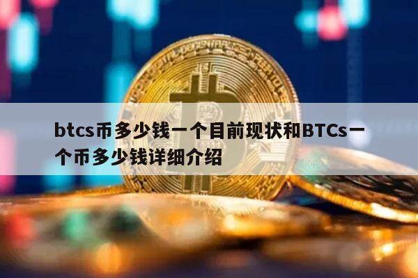 btcs币多少钱一个目前现状和BTCs一个币多少钱详细介绍