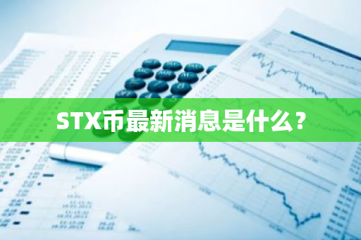 STX币最新消息是什么？