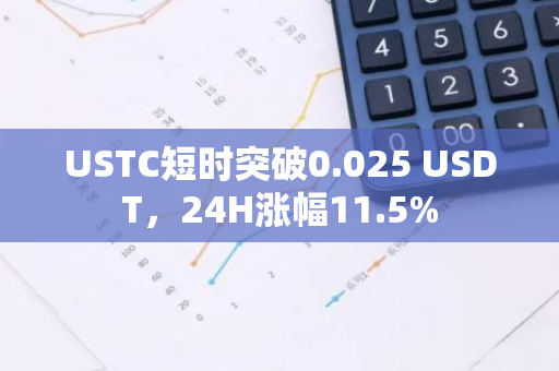 USTC短时突破0.025 USDT，24H涨幅11.5%