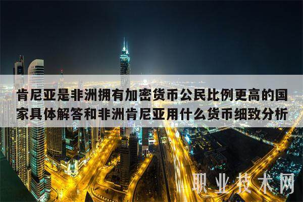 肯尼亚是非洲拥有加密货币公民比例更高的国家具体解答和非洲肯尼亚用什么货币细致分析