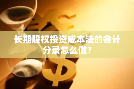 长期股权投资成本法的会计分录怎么做？