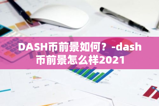 DASH币前景如何？-dash币前景怎么样2021