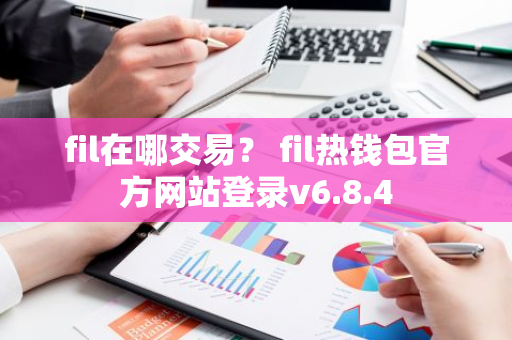 fil在哪交易？ fil热钱包官方网站登录v6.8.4