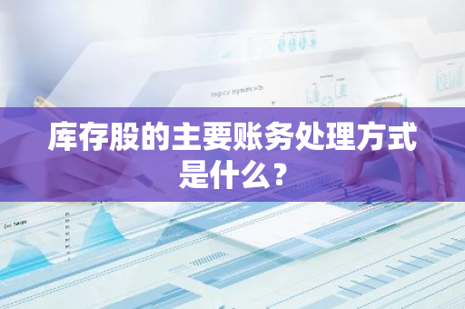 库存股的主要账务处理方式是什么？