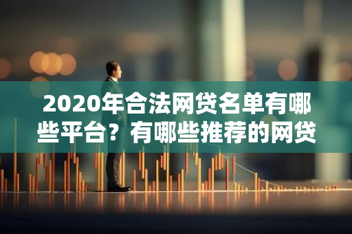 2020年合法网贷名单有哪些平台？有哪些推荐的网贷平台？