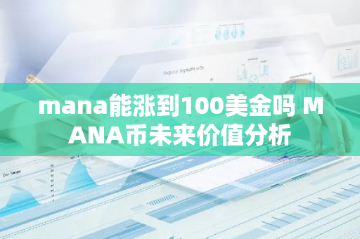 mana能涨到100美金吗 MANA币未来价值分析