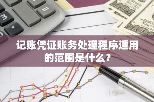 记账凭证账务处理程序适用的范围是什么？