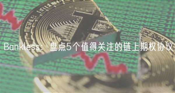 Banklbss：盘点5个值得关注的链上期权协议