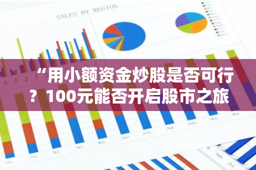 “用小额资金炒股是否可行？100元能否开启股市之旅？”