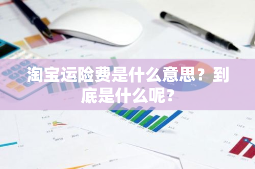 淘宝运险费是什么意思？到底是什么呢？