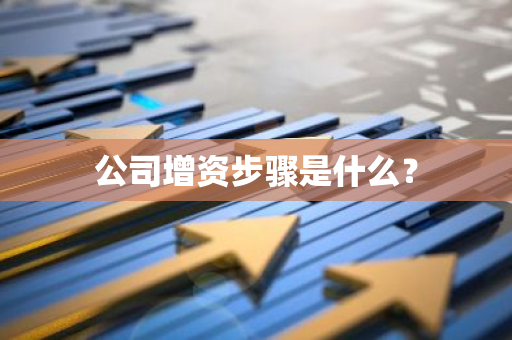 公司增资步骤是什么？