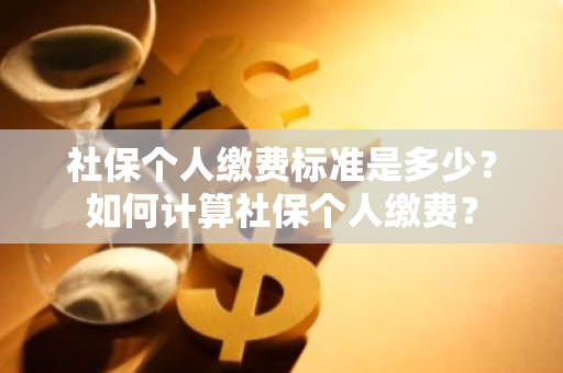 社保个人缴费标准是多少？如何计算社保个人缴费？