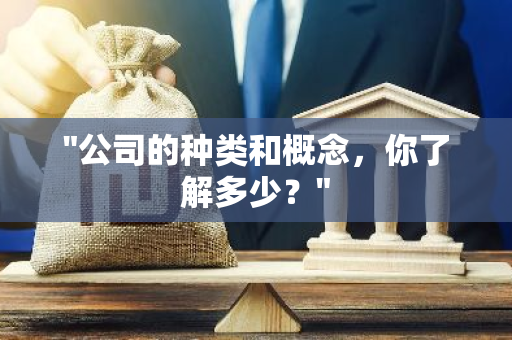 "公司的种类和概念，你了解多少？"