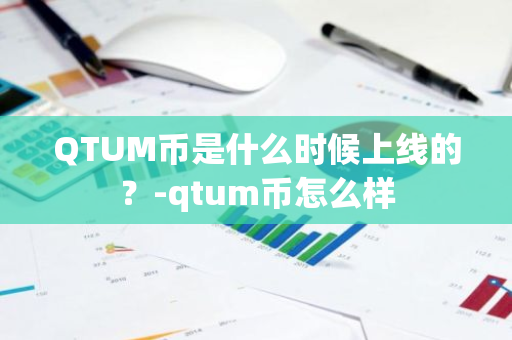 QTUM币是什么时候上线的？-qtum币怎么样