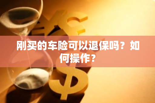 刚买的车险可以退保吗？如何操作？