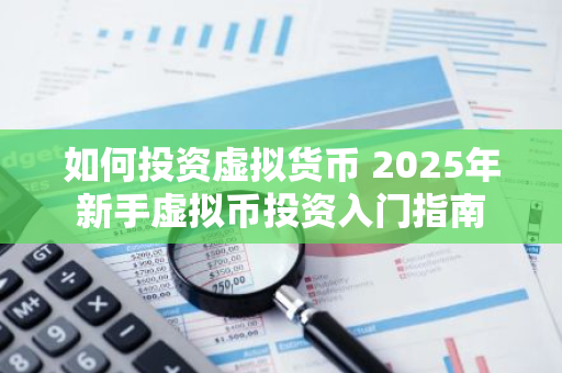 如何投资虚拟货币 2025年新手虚拟币投资入门指南