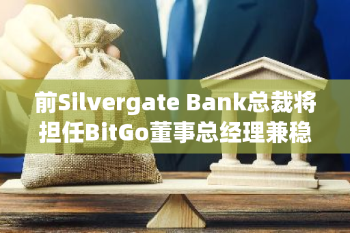 前Silvergate Bank总裁将担任BitGo董事总经理兼稳定币业务主管