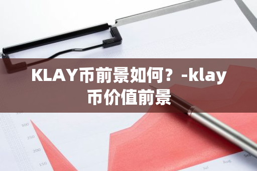 KLAY币前景如何？-klay币价值前景