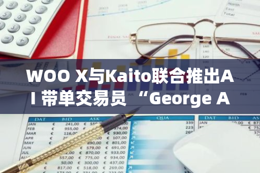 WOO X与Kaito联合推出AI 带单交易员 “George AI”，并发起“你们都会过时”挑战活动