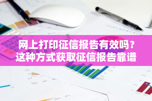 网上打印征信报告有效吗？这种方式获取征信报告靠谱吗？