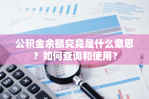 公积金余额究竟是什么意思？如何查询和使用？