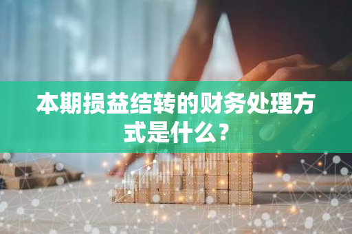 本期损益结转的财务处理方式是什么？