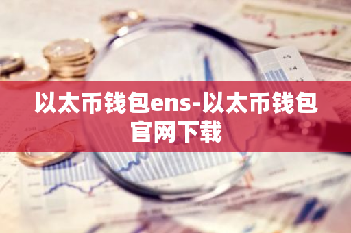 以太币钱包ens-以太币钱包官网下载