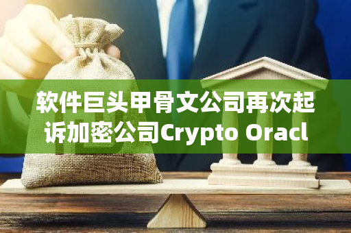 软件巨头甲骨文公司再次起诉加密公司Crypto Oracle涉嫌侵犯其商标权