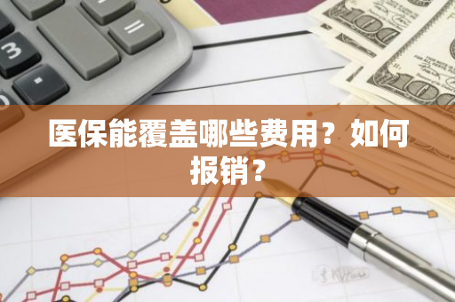 医保能覆盖哪些费用？如何报销？