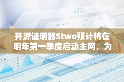 开源证明器Stwo预计将在明年第一季度启动主网，为区块链领域带来新的突破和发展