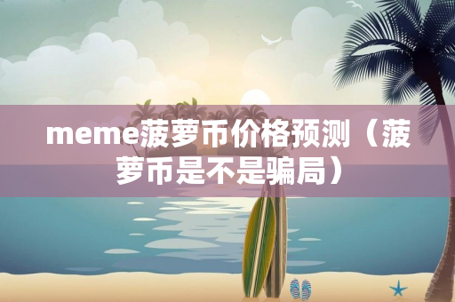 meme菠萝币价格预测（菠萝币是不是骗局）