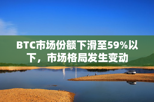 BTC市场份额下滑至59%以下，市场格局发生变动