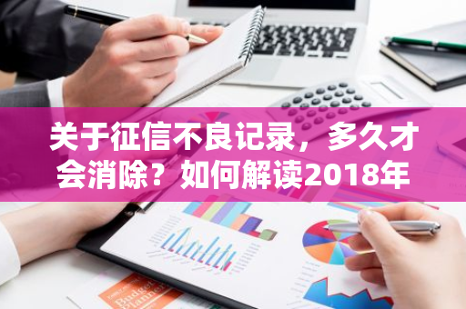 关于征信不良记录，多久才会消除？如何解读2018年的规定？