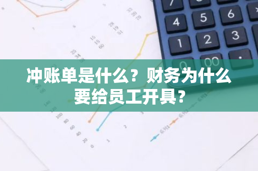 冲账单是什么？财务为什么要给员工开具？