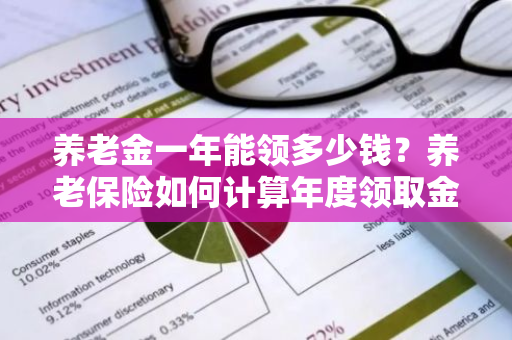 养老金一年能领多少钱？养老保险如何计算年度领取金额？