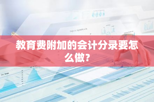 教育费附加的会计分录要怎么做？