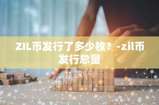 ZIL币发行了多少枚？-zil币发行总量