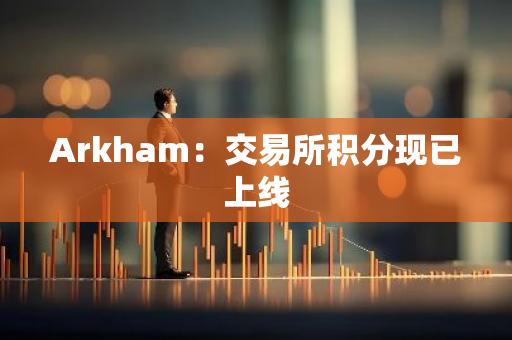 Arkham：交易所积分现已上线