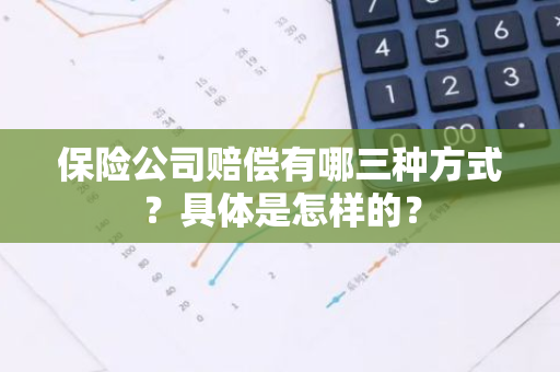 保险公司赔偿有哪三种方式？具体是怎样的？