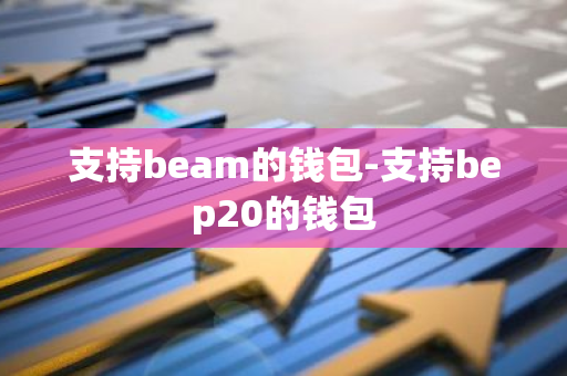 支持beam的钱包-支持bep20的钱包