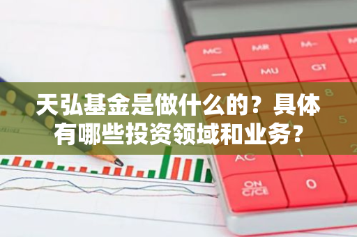 天弘基金是做什么的？具体有哪些投资领域和业务？