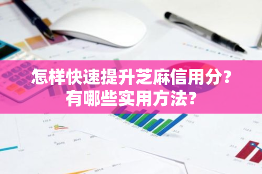 怎样快速提升芝麻信用分？有哪些实用方法？