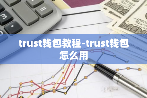 trust钱包教程-trust钱包怎么用