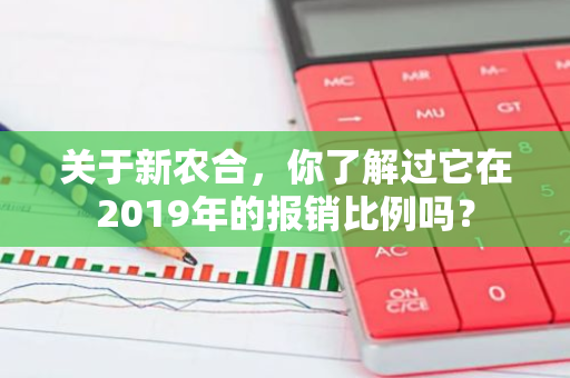 关于新农合，你了解过它在2019年的报销比例吗？