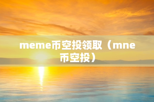 meme币空投领取（mne币空投）