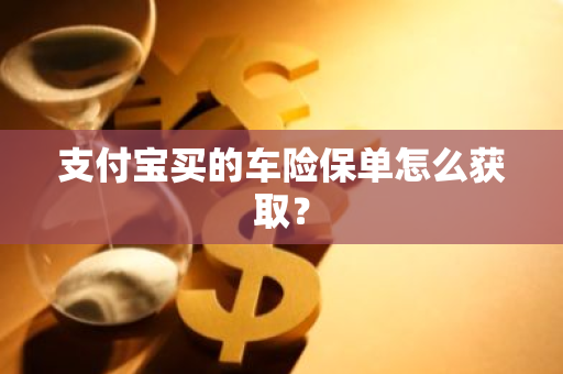 支付宝买的车险保单怎么获取？