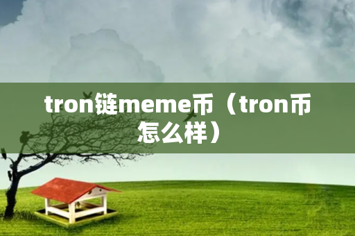 tron链meme币（tron币怎么样）