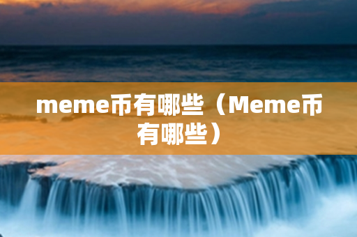 meme币有哪些（Meme币有哪些）